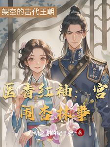 医香红袖：宫闱杏林事柳如烟楚天阔番外+结局（苍梧之渊的纪王妃）剧情介绍_医香红袖：宫闱杏林事精彩试读